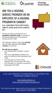 Are you a housing service provider or an employee of a housing program in Canada? We are recruiting participants for a qualitative interview study to talk about the lived experiences of housing for individuals with FASD. If you are interested in participating, please contact housing@canfasd.ca.