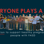 FASD-Month-social-media-graphics-2025 A group of people stand together arm in arm, facing away from the camera, beneath the bold text "Everyone Plays a Part." The image promotes FASD Month, encouraging action to support healthy pregnancies and individuals with Fetal Alcohol Spectrum Disorder (FASD). The CanFASD logo appears in the top right, and the website www.fasdmonth.ca is shown at the bottom.
