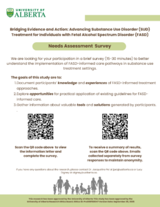 A University of Alberta research recruitment poster titled ‘Bridging Evidence and Action: Advancing Substance Use Disorder (SUD) Treatment for Individuals with Fetal Alcohol Spectrum Disorder (FASD) – Needs Assessment Survey.’ The poster invites people to participate in a 15–30 minute survey about implementing FASD-informed care in substance use treatment settings. It lists three goals: documenting participants’ knowledge and experiences, exploring opportunities for applying guidelines, and gathering information about tools and solutions created by participants. Two QR codes are shown—one to access the survey and information letter, and one to sign up to receive a summary of results. Contact information for Dr. Jacqueline Pei and Lucy Digney is provided at the bottom, along with an illustration of a diverse family silhouette and a note stating the study has been approved by the University of Alberta Research Ethics Board.